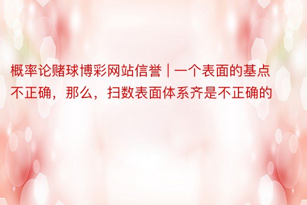 概率论赌球博彩网站信誉 | 一个表面的基点不正确，那么，扫数表面体系齐是不正确的