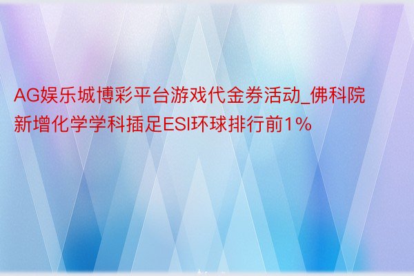 AG娱乐城博彩平台游戏代金券活动_佛科院新增化学学科插足ESI环球排行前1%