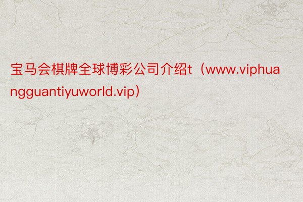 宝马会棋牌全球博彩公司介绍t（www.viphuangguantiyuworld.vip）