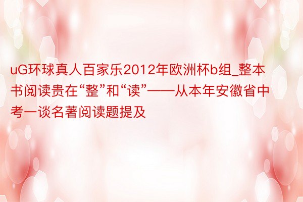 uG环球真人百家乐2012年欧洲杯b组_整本书阅读贵在“整”和“读”——从本年安徽省中考一谈名著阅读题提及