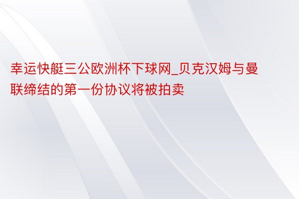 幸运快艇三公欧洲杯下球网_贝克汉姆与曼联缔结的第一份协议将被拍卖