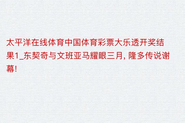 太平洋在线体育中国体育彩票大乐透开奖结果1_东契奇与文班亚马耀眼三月， 隆多传说谢幕!