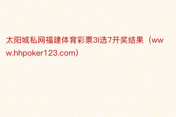 太阳城私网福建体育彩票3l选7开奖结果（www.hhpoker123.com）