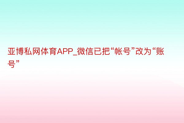 亚博私网体育APP_微信已把“帐号”改为“账号”