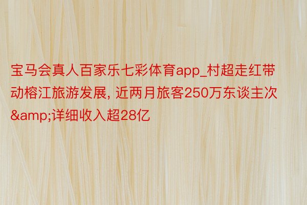 宝马会真人百家乐七彩体育app_村超走红带动榕江旅游发展, 近两月旅客250万东谈主次&详细收入超28亿