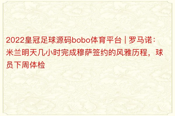 2022皇冠足球源码bobo体育平台 | 罗马诺：米兰明天几小时完成穆萨签约的风雅历程，球员下周体检