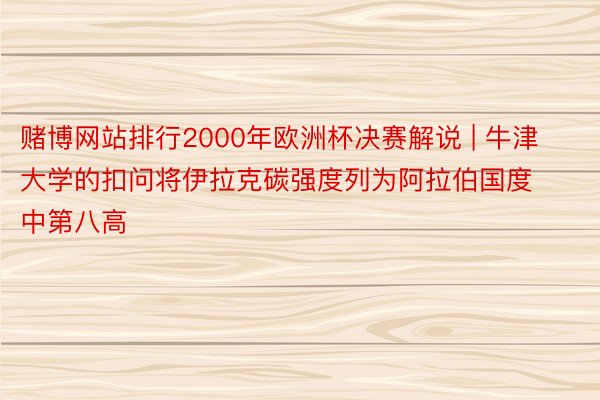 赌博网站排行2000年欧洲杯决赛解说 | 牛津大学的扣问将伊拉克碳强度列为阿拉伯国度中第八高