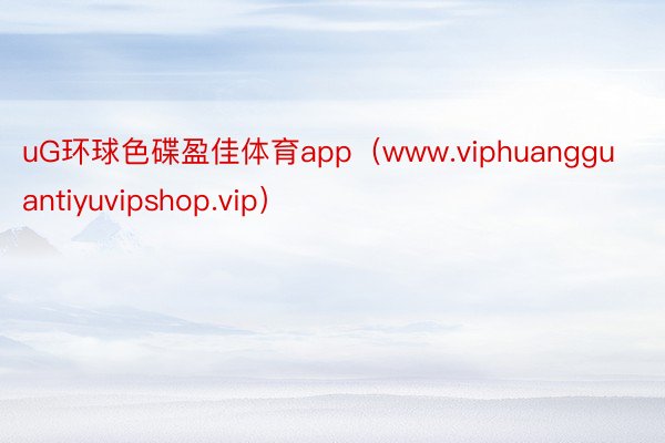 uG环球色碟盈佳体育app（www.viphuangguantiyuvipshop.vip）