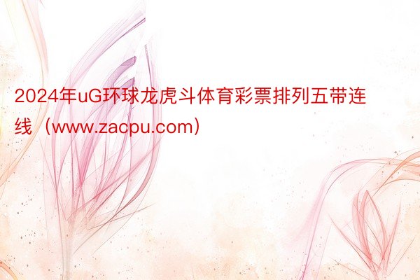 2024年uG环球龙虎斗体育彩票排列五带连线（www.zacpu.com）