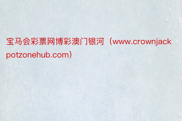 宝马会彩票网博彩澳门银河（www.crownjackpotzonehub.com）