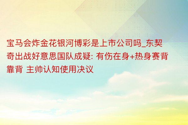 宝马会炸金花银河博彩是上市公司吗_东契奇出战好意思国队成疑: 有伤在身+热身赛背靠背 主帅认知使用决议