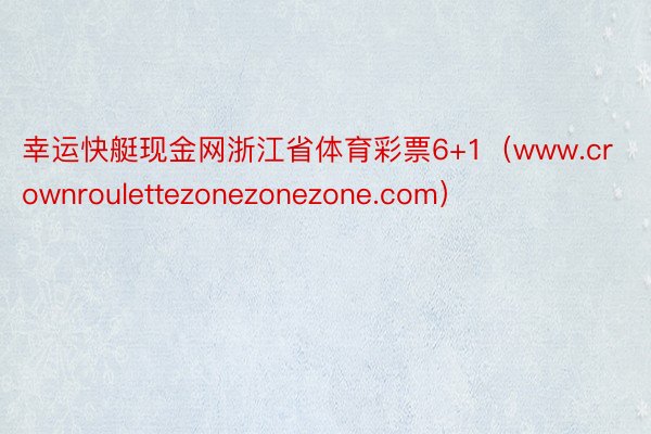 幸运快艇现金网浙江省体育彩票6+1（www.crownroulettezonezonezone.com）