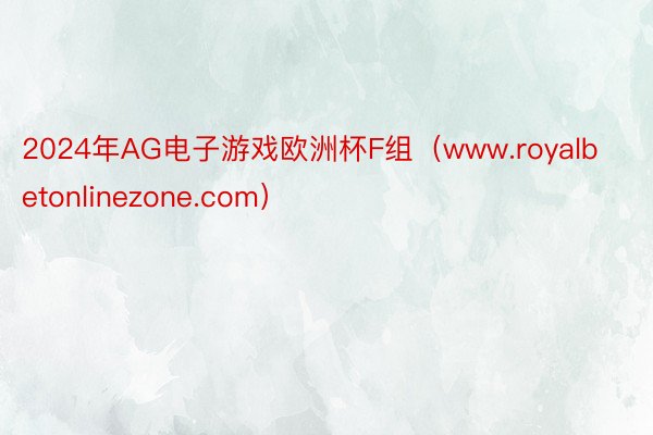 2024年AG电子游戏欧洲杯F组（www.royalbetonlinezone.com）