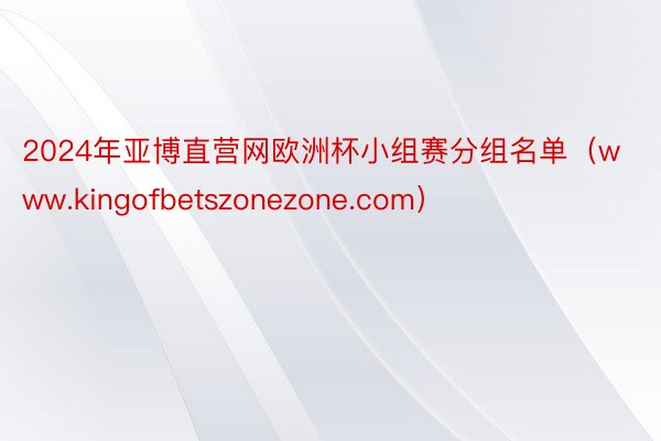 2024年亚博直营网欧洲杯小组赛分组名单（www.kingofbetszonezone.com）