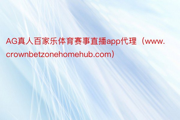 AG真人百家乐体育赛事直播app代理（www.crownbetzonehomehub.com）