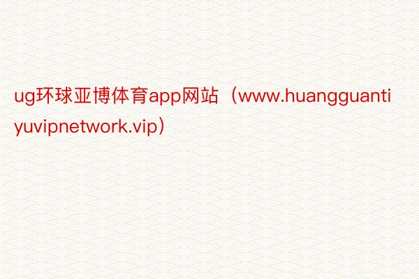 ug环球亚博体育app网站（www.huangguantiyuvipnetwork.vip）