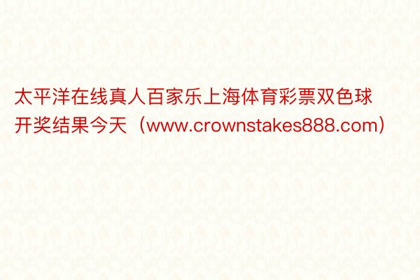 太平洋在线真人百家乐上海体育彩票双色球开奖结果今天（www.crownstakes888.com）