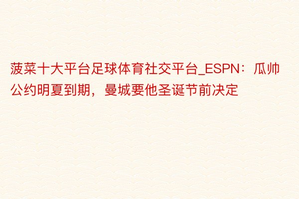 菠菜十大平台足球体育社交平台_ESPN：瓜帅公约明夏到期，曼城要他圣诞节前决定