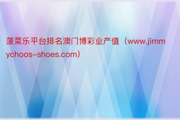 菠菜乐平台排名澳门博彩业产值（www.jimmychoos-shoes.com）