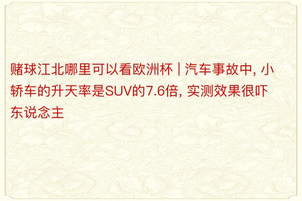 赌球江北哪里可以看欧洲杯 | 汽车事故中， 小轿车的升天率是SUV的7.6倍， 实测效果很吓东说念主