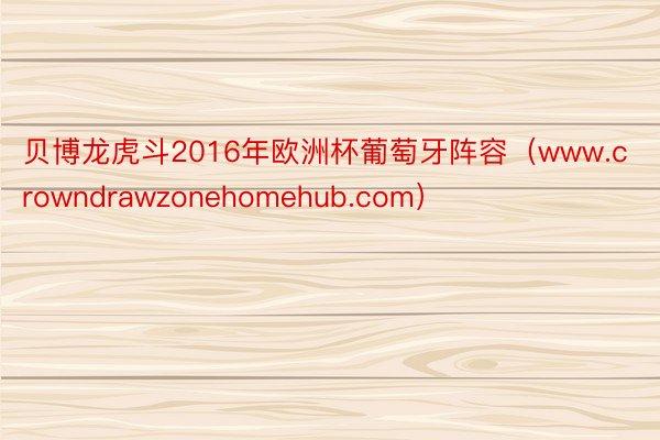 贝博龙虎斗2016年欧洲杯葡萄牙阵容（www.crowndrawzonehomehub.com）