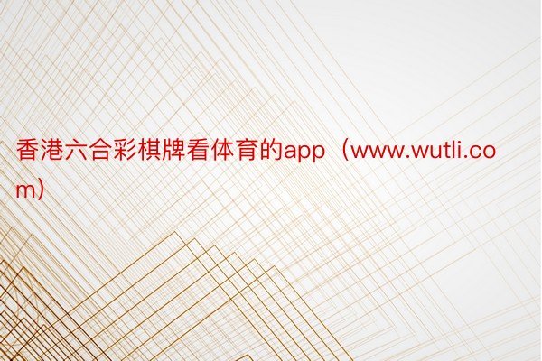 香港六合彩棋牌看体育的app（www.wutli.com）