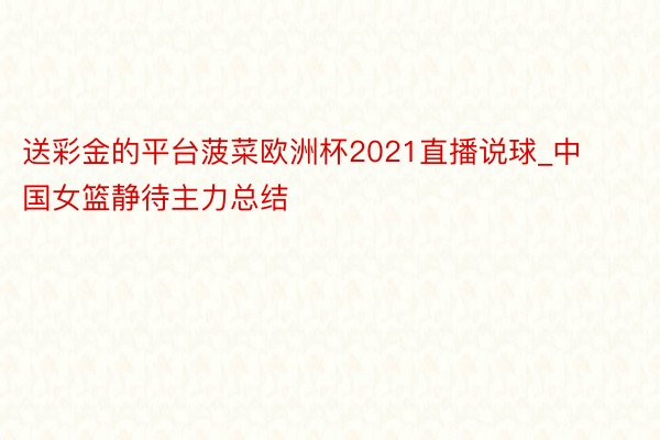 送彩金的平台菠菜欧洲杯2021直播说球_中国女篮静待主力总结