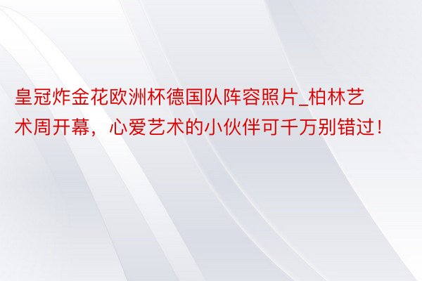 皇冠炸金花欧洲杯德国队阵容照片_柏林艺术周开幕，心爱艺术的小伙伴可千万别错过！