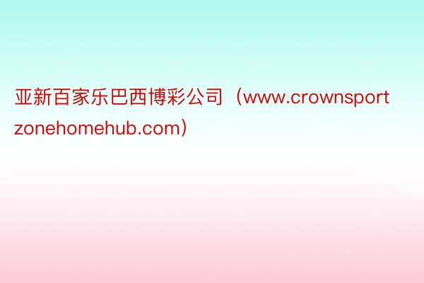 亚新百家乐巴西博彩公司（www.crownsportzonehomehub.com）