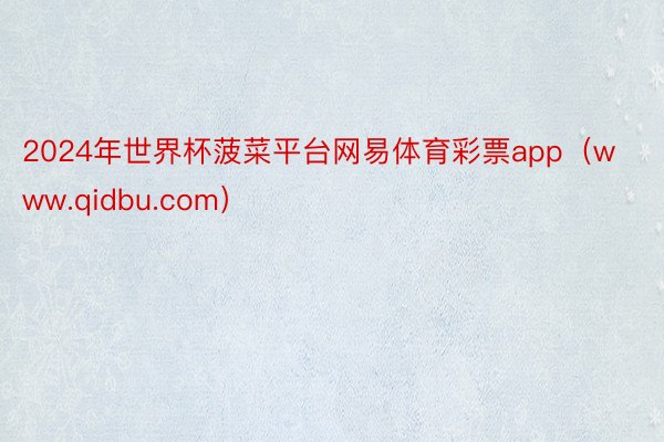 2024年世界杯菠菜平台网易体育彩票app（www.qidbu.com）