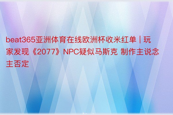 beat365亚洲体育在线欧洲杯收米红单 | 玩家发现《2077》NPC疑似马斯克 制作主说念主否定