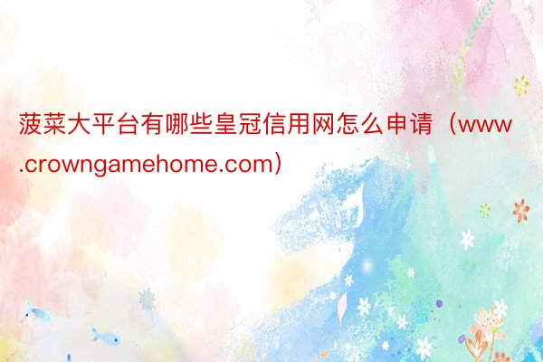 菠菜大平台有哪些皇冠信用网怎么申请（www.crowngamehome.com）