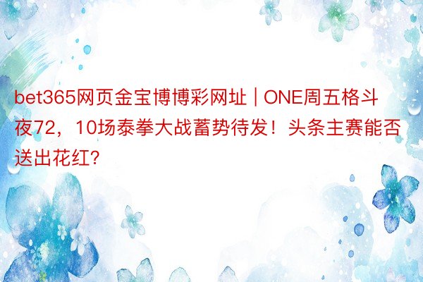 bet365网页金宝博博彩网址 | ONE周五格斗夜72，10场泰拳大战蓄势待发！头条主赛能否送出花红？