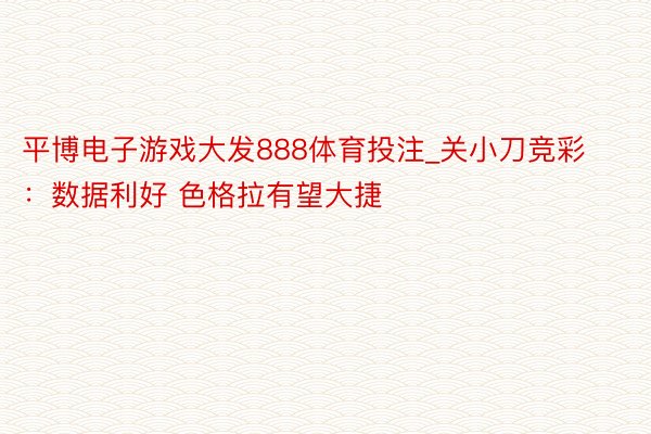 平博电子游戏大发888体育投注_关小刀竞彩：数据利好 色格拉有望大捷