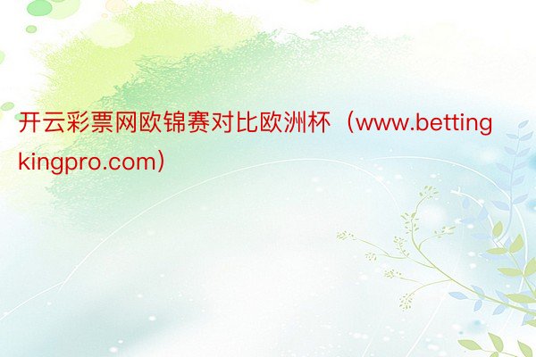 开云彩票网欧锦赛对比欧洲杯（www.bettingkingpro.com）