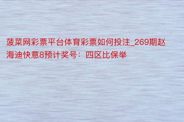 菠菜网彩票平台体育彩票如何投注_269期赵海迪快意8预计奖号：四区比保举