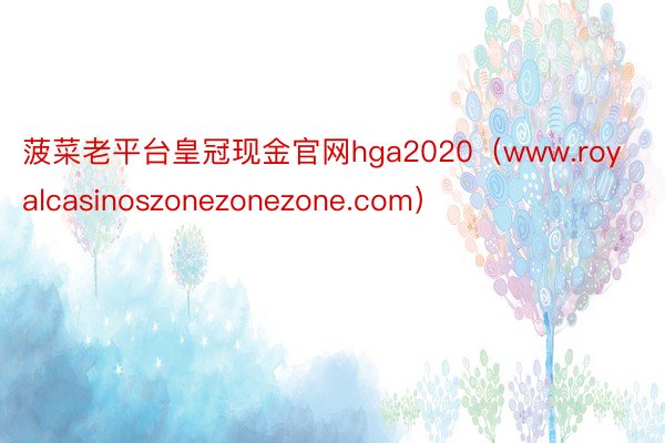 菠菜老平台皇冠现金官网hga2020（www.royalcasinoszonezonezone.com）