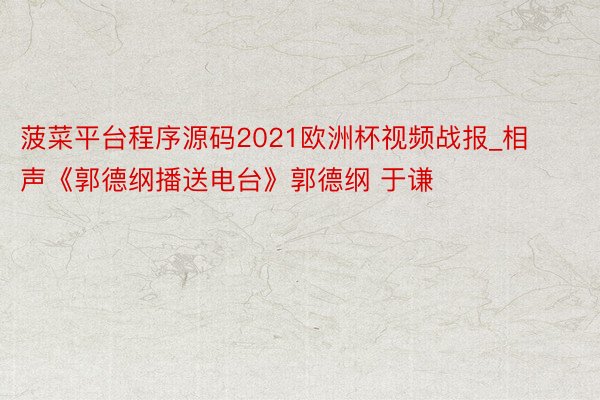 菠菜平台程序源码2021欧洲杯视频战报_相声《郭德纲播送电台》郭德纲 于谦