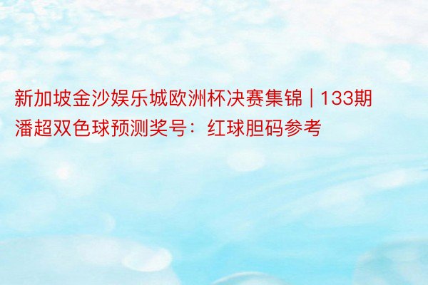 新加坡金沙娱乐城欧洲杯决赛集锦 | 133期潘超双色球预测奖号：红球胆码参考