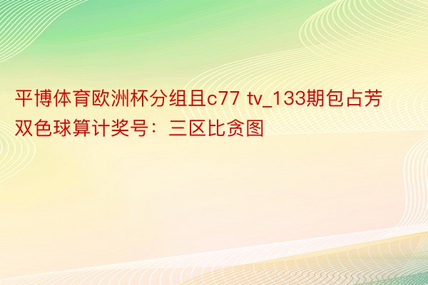 平博体育欧洲杯分组且c77 tv_133期包占芳双色球算计奖号：三区比贪图