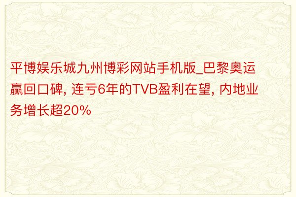 平博娱乐城九州博彩网站手机版_巴黎奥运赢回口碑, 连亏6年的TVB盈利在望, 内地业务增长超20%