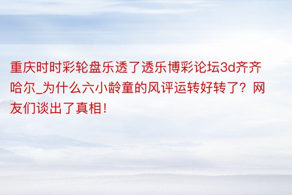 重庆时时彩轮盘乐透了透乐博彩论坛3d齐齐哈尔_为什么六小龄童的风评运转好转了？网友们谈出了真相！