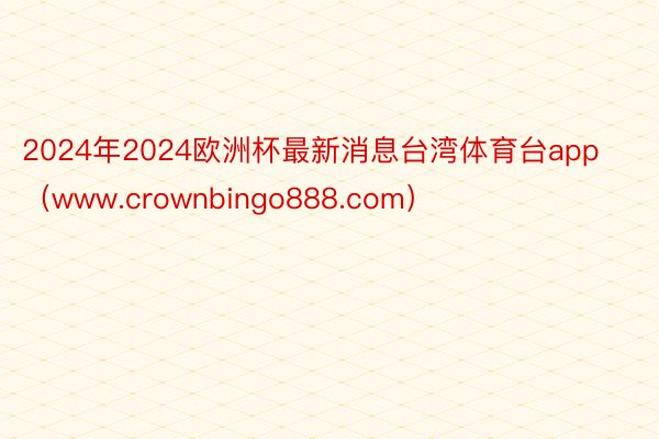 2024年2024欧洲杯最新消息台湾体育台app（www.crownbingo888.com）