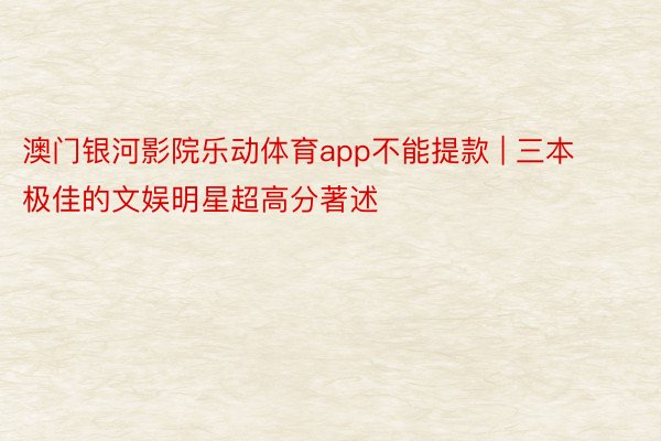 澳门银河影院乐动体育app不能提款 | 三本极佳的文娱明星超高分著述