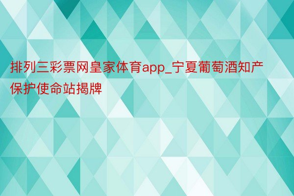 排列三彩票网皇家体育app_宁夏葡萄酒知产保护使命站揭牌