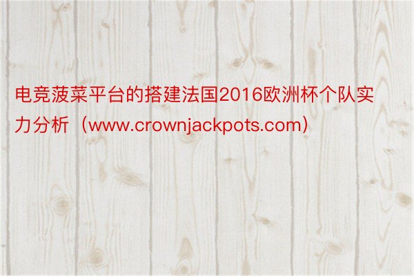 电竞菠菜平台的搭建法国2016欧洲杯个队实力分析（www.crownjackpots.com）