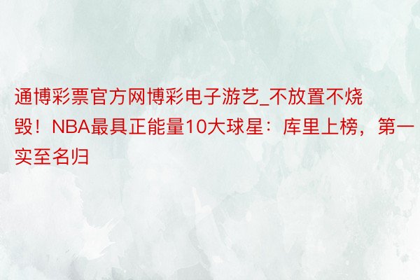 通博彩票官方网博彩电子游艺_不放置不烧毁！NBA最具正能量10大球星：库里上榜，第一实至名归