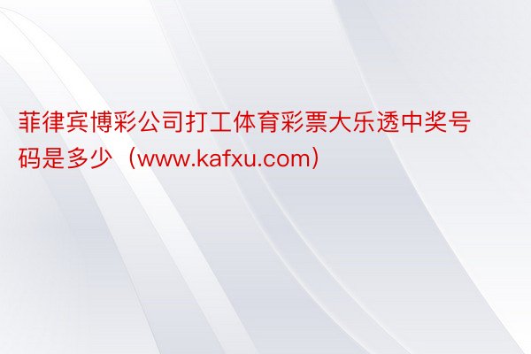 菲律宾博彩公司打工体育彩票大乐透中奖号码是多少（www.kafxu.com）