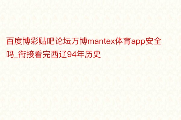 百度博彩贴吧论坛万博mantex体育app安全吗_衔接看完西辽94年历史