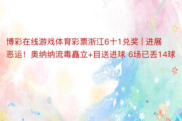 博彩在线游戏体育彩票浙江6十1兑奖 | 进展恶运！奥纳纳流毒矗立+目送进球 6场已丢14球